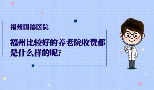 福州比较好的养老院收费都是什么样的呢?